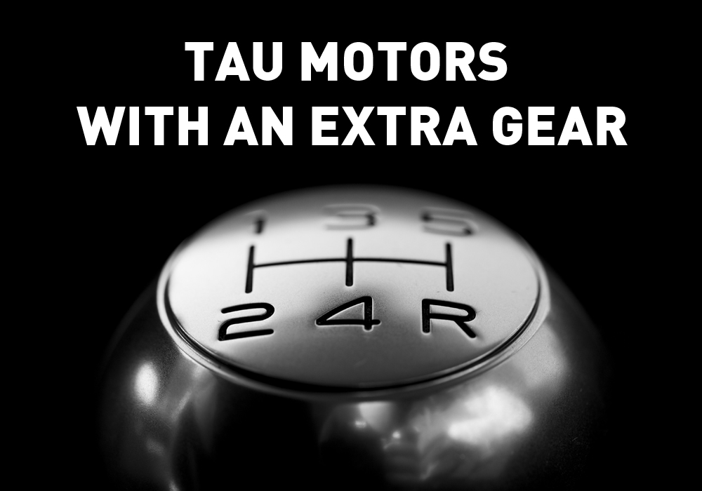 TAU MOTORS WITH AN EXTRA GEAR